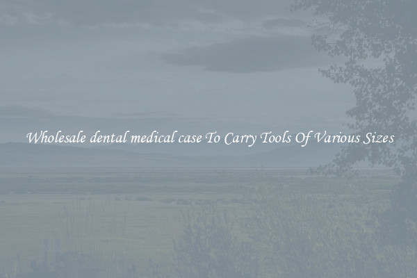 Wholesale dental medical case To Carry Tools Of Various Sizes