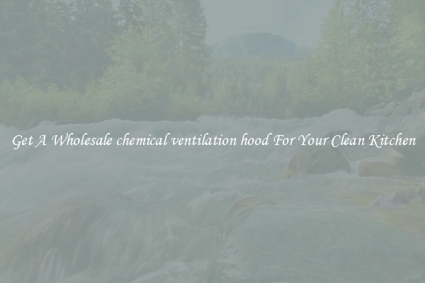 Get A Wholesale chemical ventilation hood For Your Clean Kitchen
