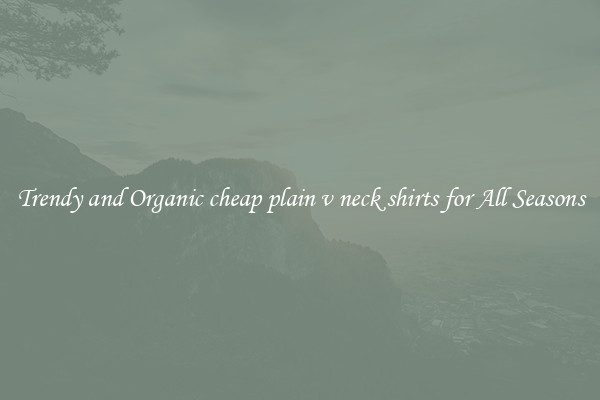 Trendy and Organic cheap plain v neck shirts for All Seasons
