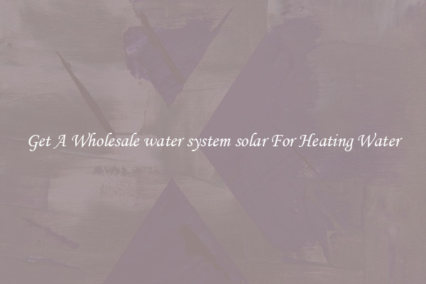 Get A Wholesale water system solar For Heating Water