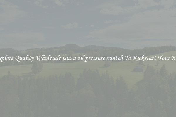 Explore Quality Wholesale isuzu oil pressure switch To Kickstart Your Ride