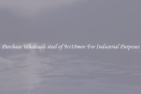 Purchase Wholesale steel of 9cr18mov For Industrial Purposes