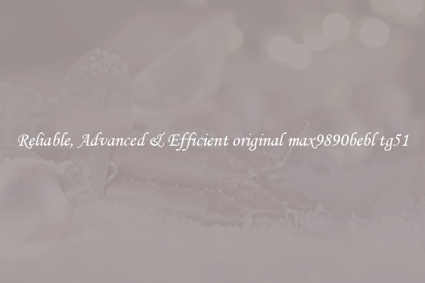 Reliable, Advanced & Efficient original max9890bebl tg51