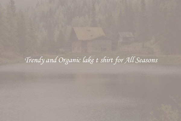 Trendy and Organic lake t shirt for All Seasons