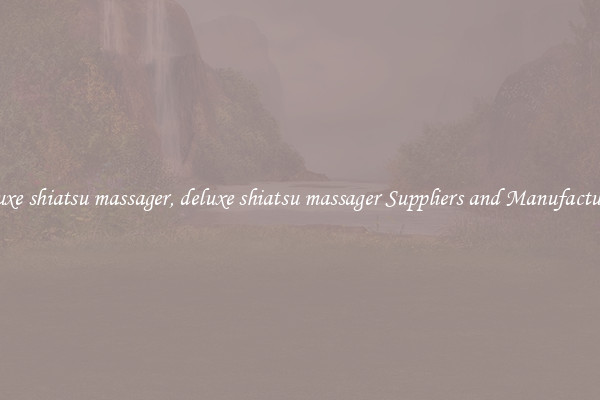 deluxe shiatsu massager, deluxe shiatsu massager Suppliers and Manufacturers