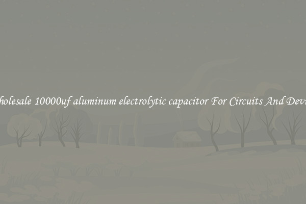 Wholesale 10000uf aluminum electrolytic capacitor For Circuits And Devices