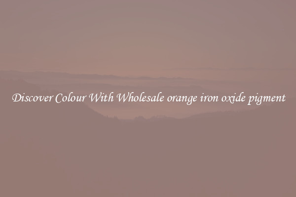 Discover Colour With Wholesale orange iron oxide pigment