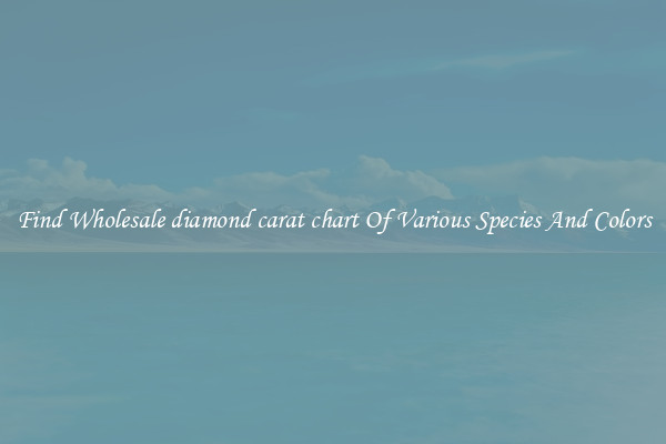 Find Wholesale diamond carat chart Of Various Species And Colors
