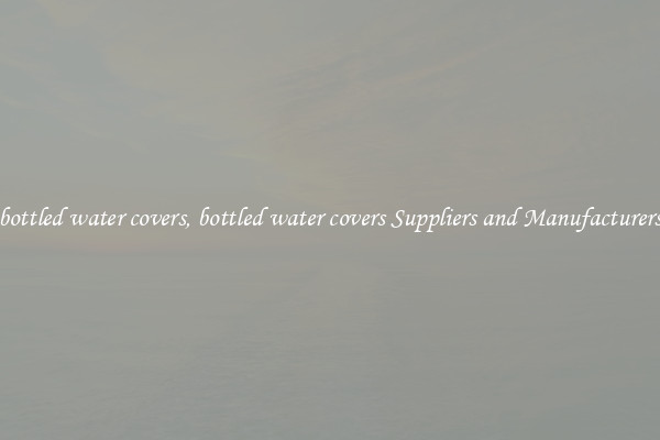bottled water covers, bottled water covers Suppliers and Manufacturers
