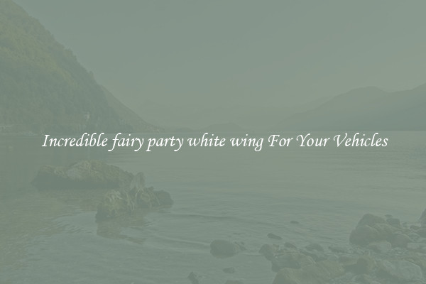 Incredible fairy party white wing For Your Vehicles