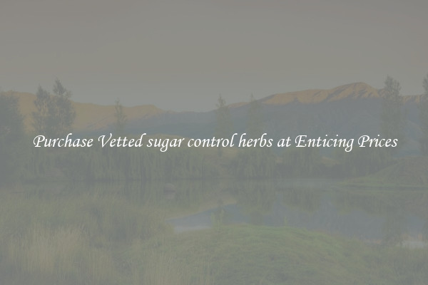 Purchase Vetted sugar control herbs at Enticing Prices