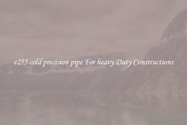 e255 cold precision pipe For heavy Duty Constructions