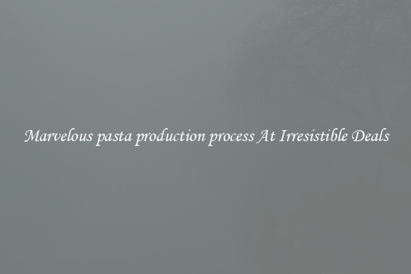 Marvelous pasta production process At Irresistible Deals