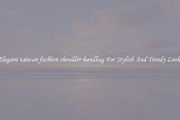 Elegant taiwan fashion shoulder handbag For Stylish And Trendy Looks