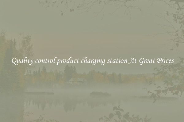 Quality control product charging station At Great Prices