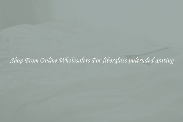 Shop From Online Wholesalers For fiberglass pultruded grating