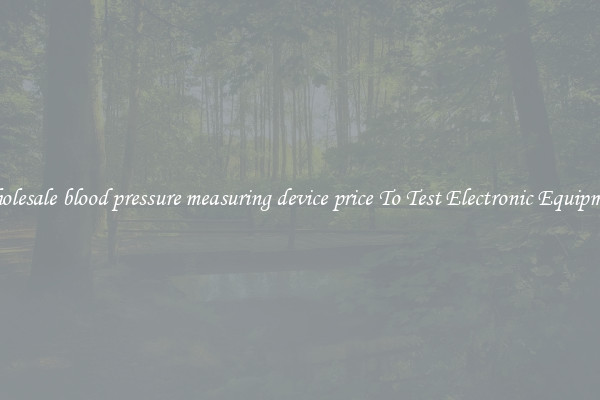Wholesale blood pressure measuring device price To Test Electronic Equipment