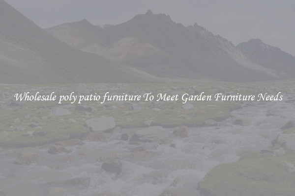 Wholesale poly patio furniture To Meet Garden Furniture Needs