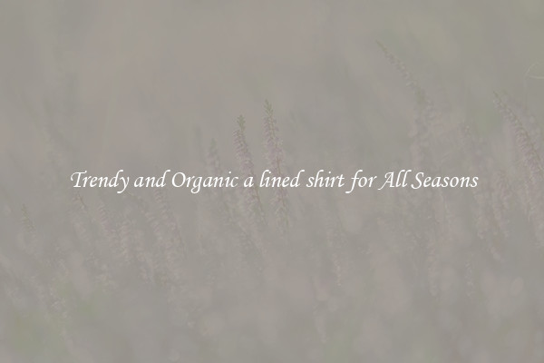 Trendy and Organic a lined shirt for All Seasons