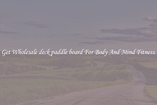 Get Wholesale deck paddle board For Body And Mind Fitness.