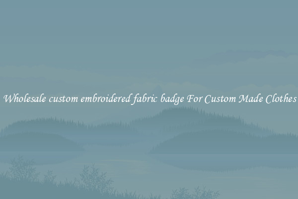 Wholesale custom embroidered fabric badge For Custom Made Clothes