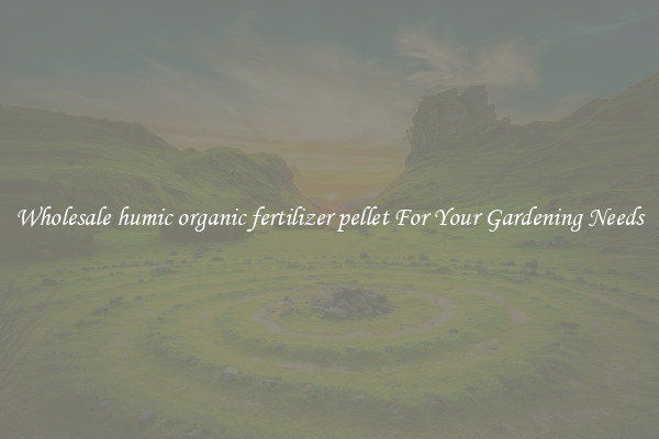 Wholesale humic organic fertilizer pellet For Your Gardening Needs