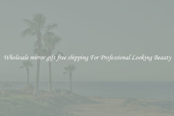 Wholesale mirror gift free shipping For Professional Looking Beauty