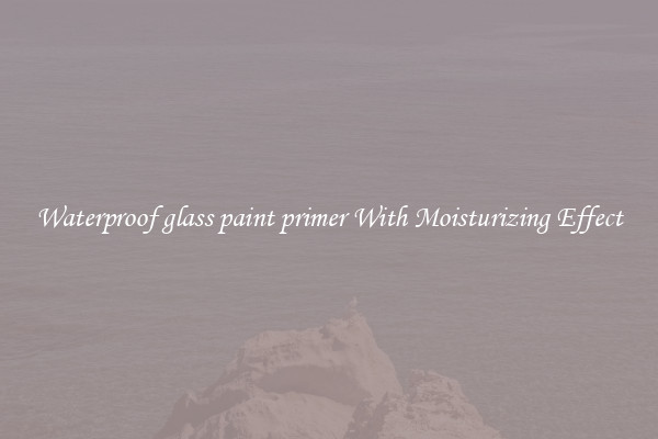 Waterproof glass paint primer With Moisturizing Effect