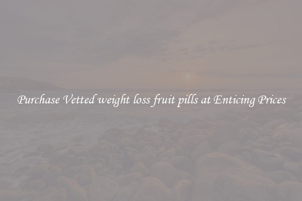 Purchase Vetted weight loss fruit pills at Enticing Prices