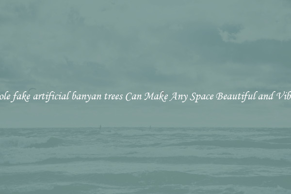 Whole fake artificial banyan trees Can Make Any Space Beautiful and Vibrant