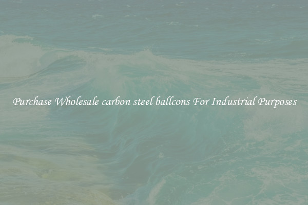 Purchase Wholesale carbon steel ballcons For Industrial Purposes