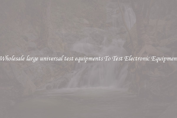 Wholesale large universal test equipments To Test Electronic Equipment