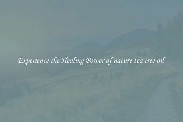Experience the Healing Power of nature tea tree oil 