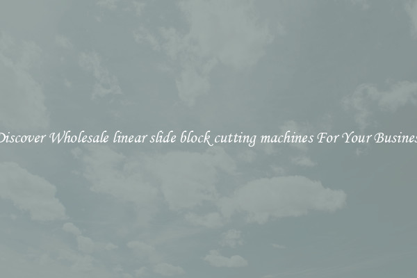 Discover Wholesale linear slide block cutting machines For Your Business