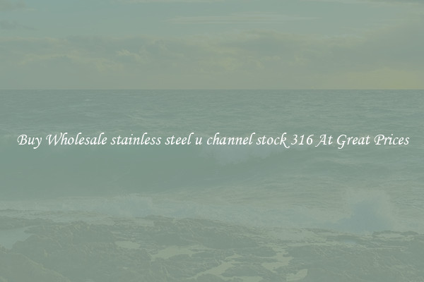 Buy Wholesale stainless steel u channel stock 316 At Great Prices