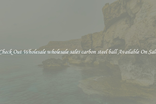 Check Out Wholesale wholesale sales carbon steel ball Available On Sale
