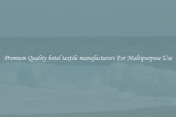 Premium Quality hotel textile manufacturers For Multipurpose Use
