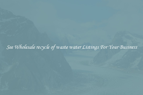 See Wholesale recycle of waste water Listings For Your Business