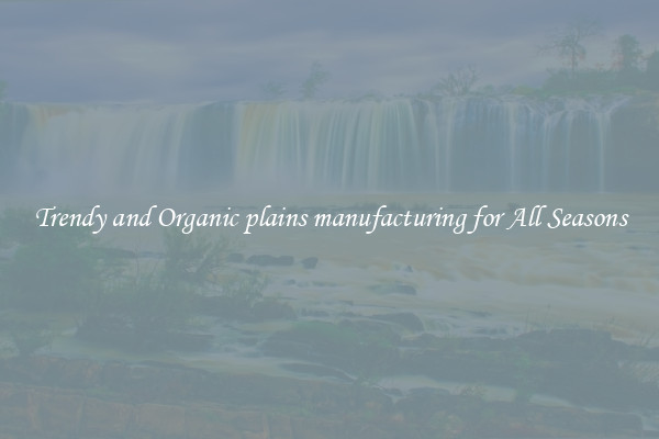 Trendy and Organic plains manufacturing for All Seasons
