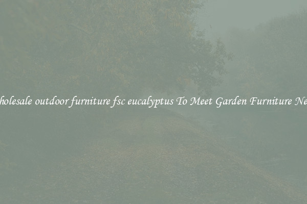 Wholesale outdoor furniture fsc eucalyptus To Meet Garden Furniture Needs