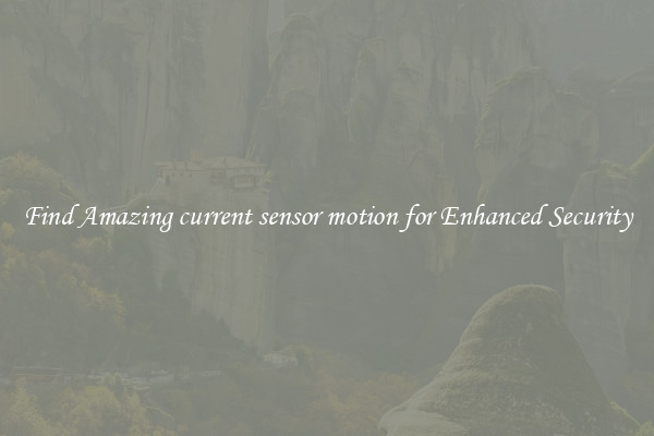 Find Amazing current sensor motion for Enhanced Security