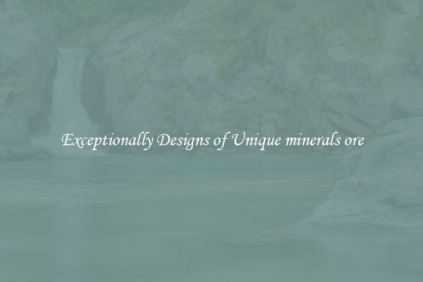 Exceptionally Designs of Unique minerals ore