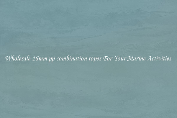 Wholesale 16mm pp combination ropes For Your Marine Activities 