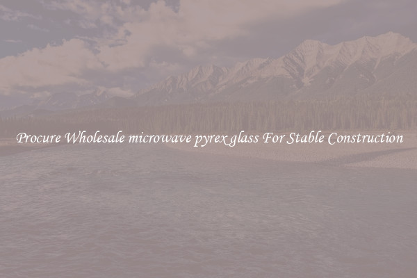 Procure Wholesale microwave pyrex glass For Stable Construction