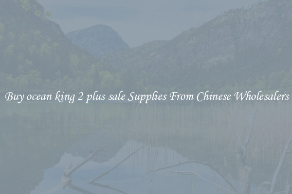 Buy ocean king 2 plus sale Supplies From Chinese Wholesalers
