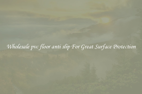 Wholesale pvc floor anti slip For Great Surface Protection