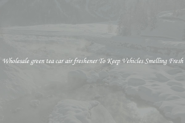 Wholesale green tea car air freshener To Keep Vehicles Smelling Fresh