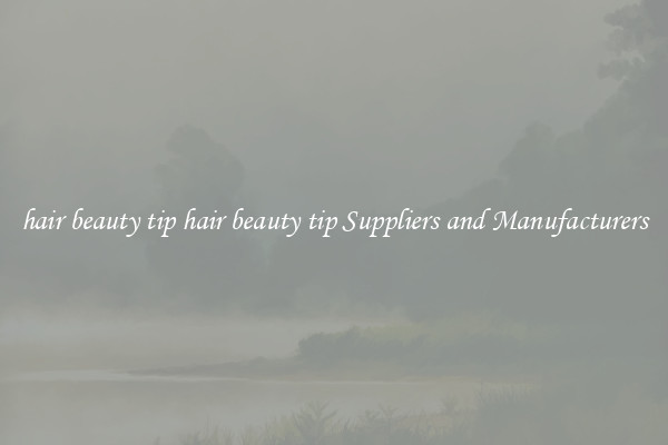 hair beauty tip hair beauty tip Suppliers and Manufacturers