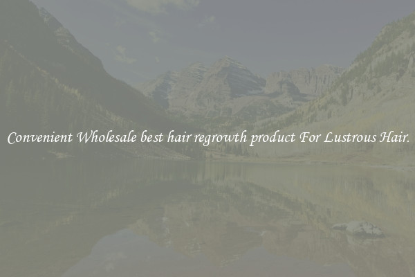 Convenient Wholesale best hair regrowth product For Lustrous Hair.