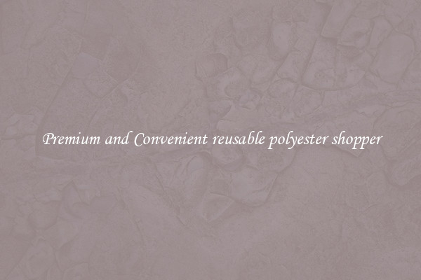 Premium and Convenient reusable polyester shopper